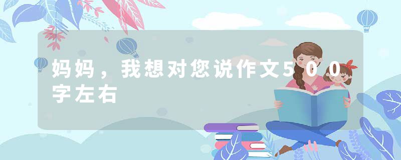 妈妈，我想对您说作文500字左右