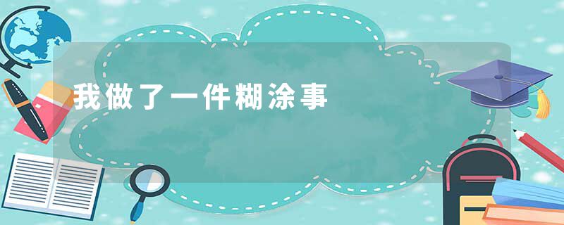 我做了一件糊涂事