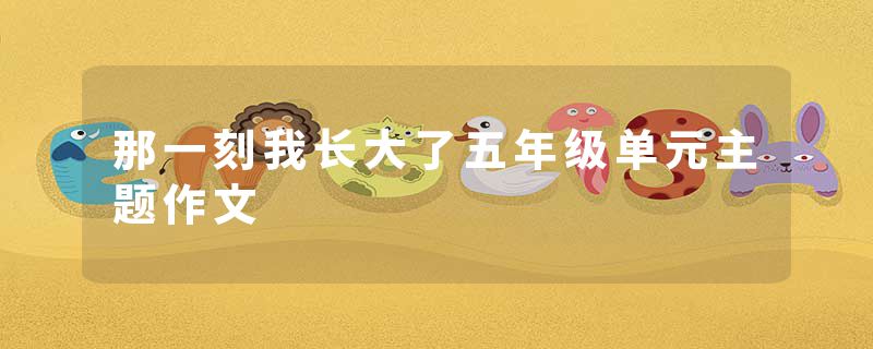 那一刻我长大了五年级单元主题作文
