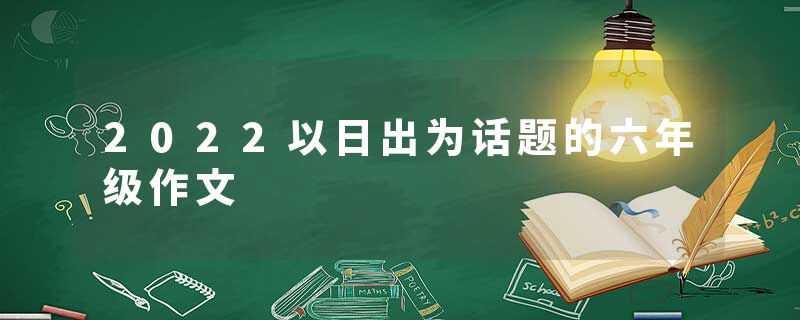 2022以日出为话题的六年级作文