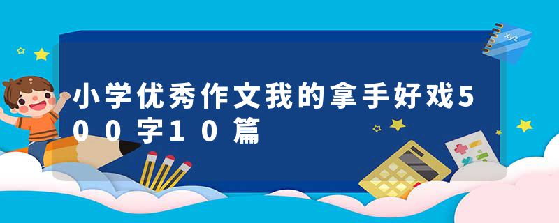 小学优秀作文我的拿手好戏500字10篇