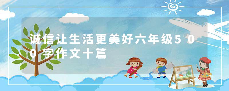 诚信让生活更美好六年级500字作文十篇