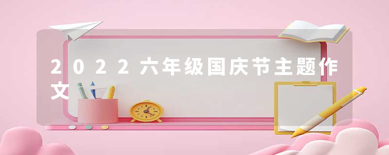 2022六年级国庆节主题作文