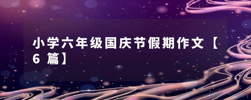 小学六年级国庆节假期作文【6篇】