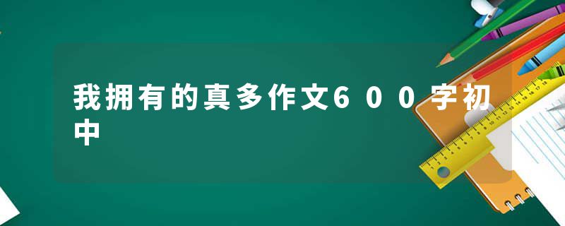 我拥有的真多作文600字初中