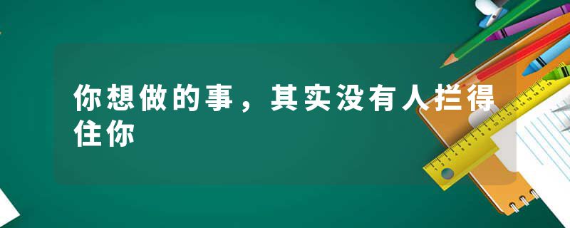 你想做的事，其实没有人拦得住你