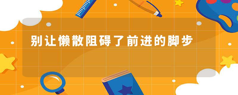 别让懒散阻碍了前进的脚步