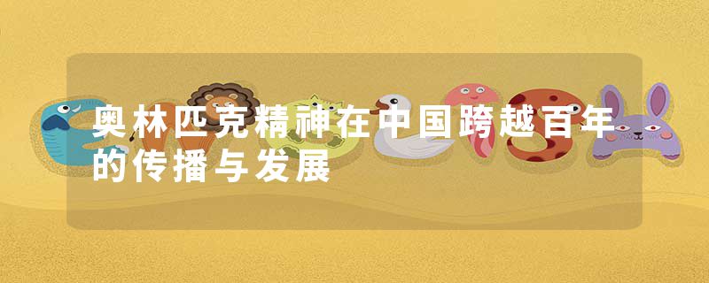 奥林匹克精神在中国跨越百年的传播与发展
