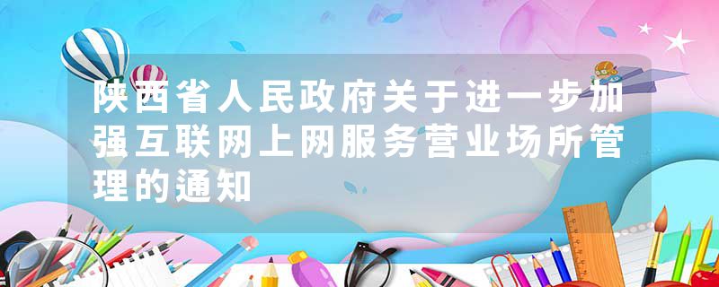 陕西省人民政府关于进一步加强互联网上网服务营业场所管理的通知