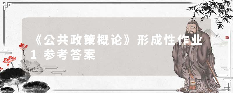《公共政策概论》形成性作业1参考答案