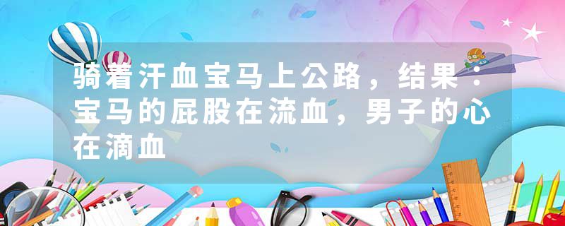 骑着汗血宝马上公路，结果：宝马的屁股在流血，男子的心在滴血