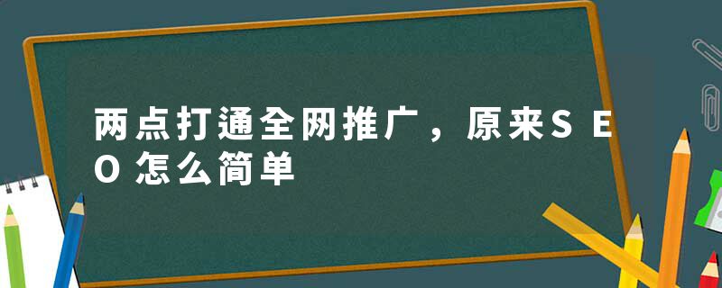 两点打通全网推广，原来SEO怎么简单