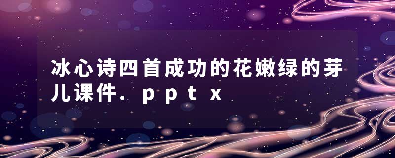 冰心诗四首成功的花嫩绿的芽儿课件.pptx