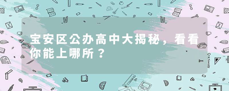 宝安区公办高中大揭秘，看看你能上哪所？