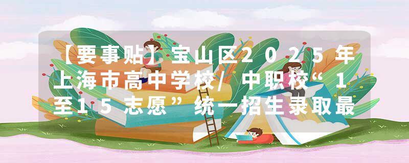 【要事贴】宝山区2025年上海市高中学校/中职校“1至15志愿”统一招生录取最低分数线现已公布