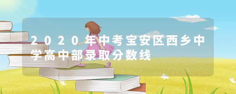 2020年中考宝安区西乡中学高中部录取分数线