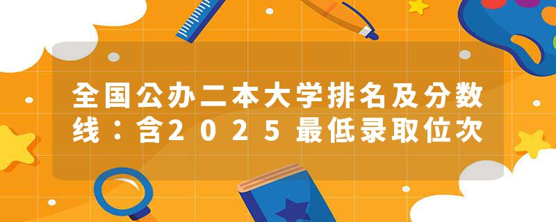 全国公办二本大学排名及分数线：含2025最低录取位次