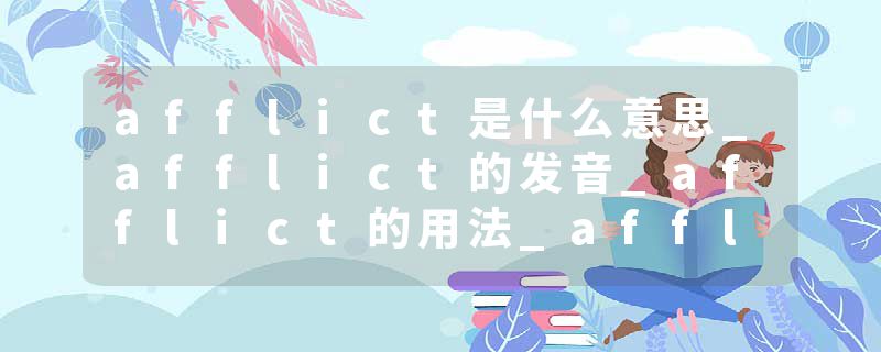 afflict是什么意思_afflict的发音_afflict的用法_afflict怎么记_afflict翻译