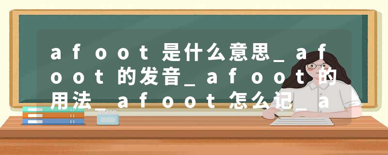 afoot是什么意思_afoot的发音_afoot的用法_afoot怎么记_afoot翻译