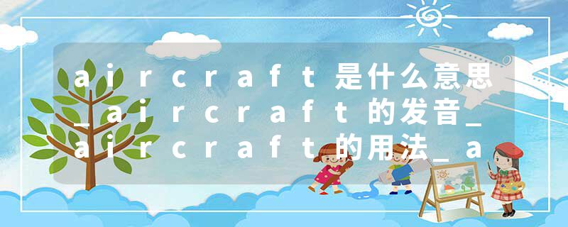 aircraft是什么意思_aircraft的发音_aircraft的用法_aircraft怎么记_aircraft翻译