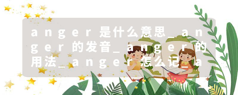 anger是什么意思_anger的发音_anger的用法_anger怎么记_anger翻译