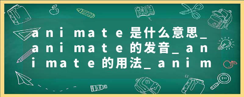 animate是什么意思_animate的发音_animate的用法_animate怎么记_animate翻译