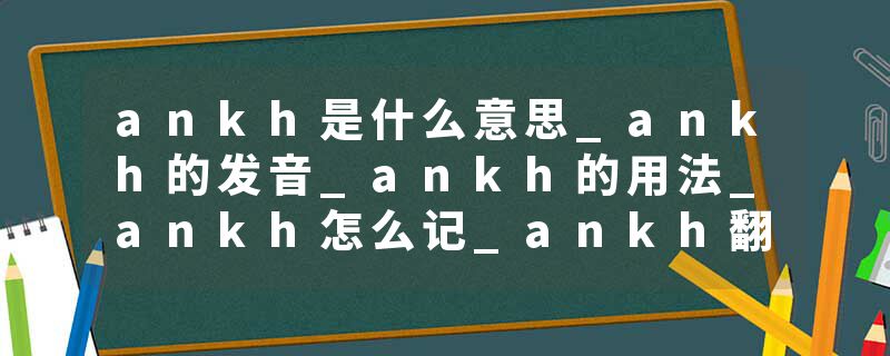 ankh是什么意思_ankh的发音_ankh的用法_ankh怎么记_ankh翻译