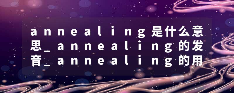 annealing是什么意思_annealing的发音_annealing的