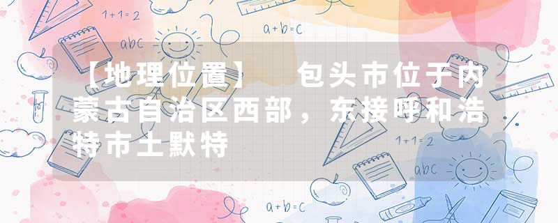 【地理位置】 包头市位于内蒙古自治区西部，东接呼和浩特市土默特