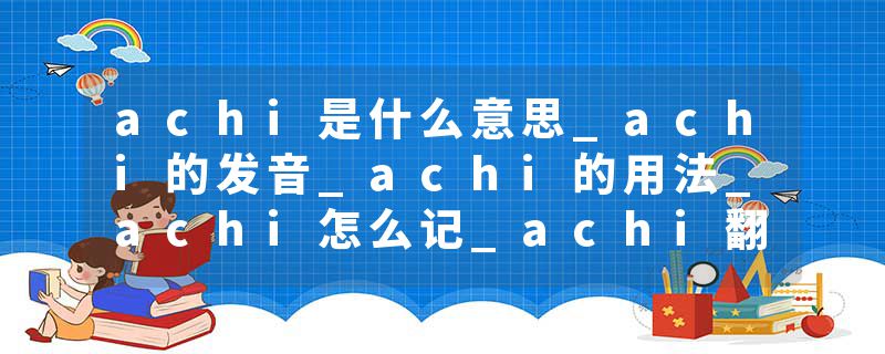 achi是什么意思_achi的发音_achi的用法_achi怎么记_achi翻译