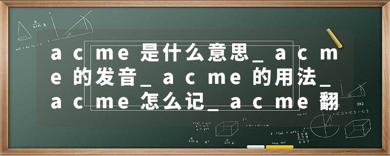 acme是什么意思_acme的发音_acme的用法_acme怎么记_acme翻译