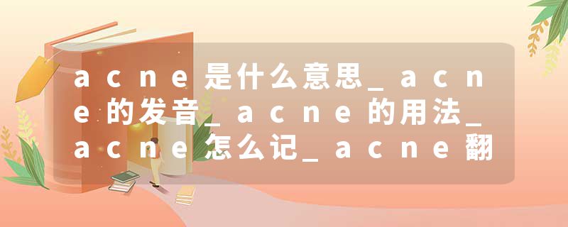 acne是什么意思_acne的发音_acne的用法_acne怎么记_acne翻译