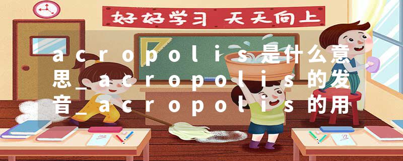 acropolis是什么意思_acropolis的发音_acropolis的用法_acropolis怎么记_acropolis翻译