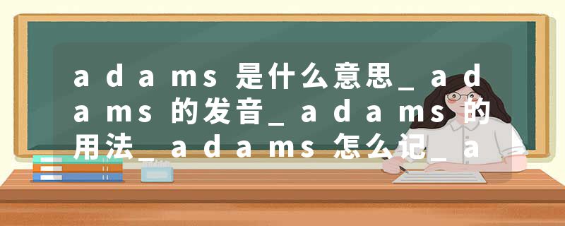 adams是什么意思_adams的发音_adams的用法_adams怎么记_adams翻译