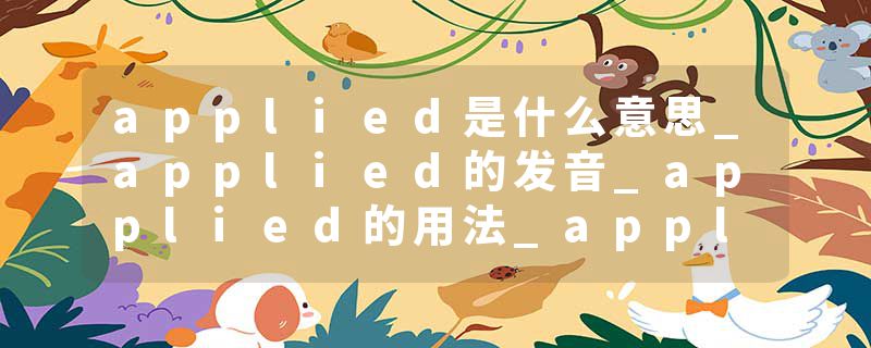 applied是什么意思_applied的发音_applied的用法_applied怎么记_applied翻译