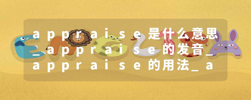 appraise是什么意思_appraise的发音_appraise的用法_appraise怎么记_appraise翻译
