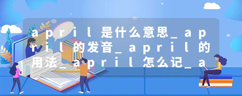 april是什么意思_april的发音_april的用法_april怎么记_april翻译