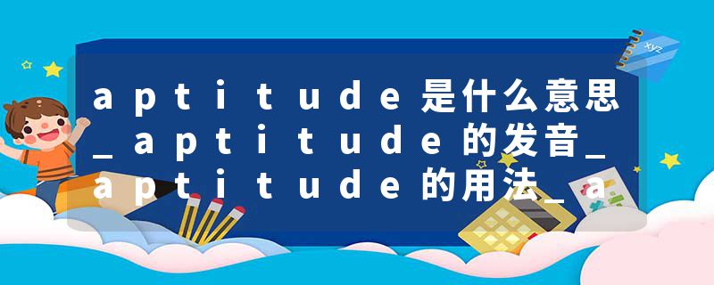 aptitude是什么意思_aptitude的发音_aptitude的用法_aptitude怎么记_aptitude翻译