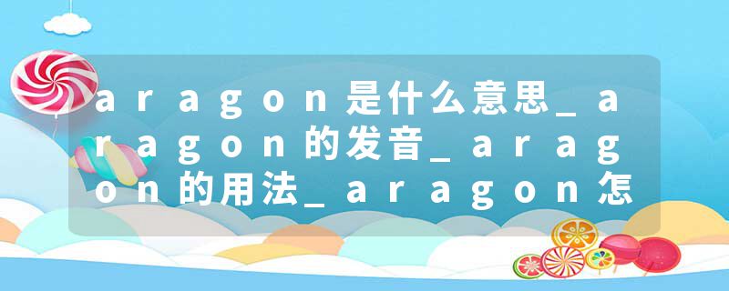 aragon是什么意思_aragon的发音_aragon的用法_aragon怎么记_aragon翻译