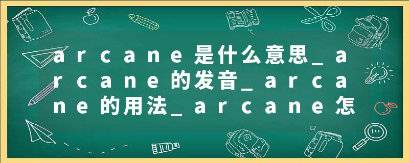 arcane是什么意思_arcane的发音_arcane的用法_arcane怎么记_arcane翻译