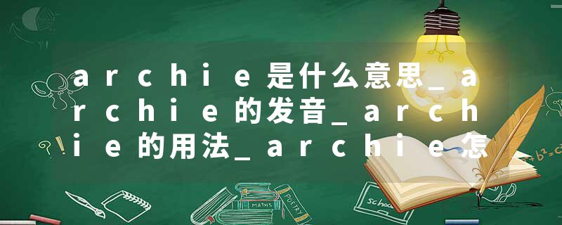 archie是什么意思_archie的发音_archie的用法_archie怎么记_archie翻译