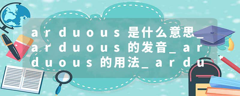 arduous是什么意思_arduous的发音_arduous的用法_arduous怎么记_arduous翻译