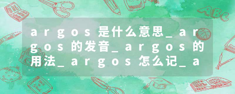 argos是什么意思_argos的发音_argos的用法_argos怎么记_argos翻译
