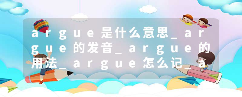 argue是什么意思_argue的发音_argue的用法_argue怎么记_argue翻译