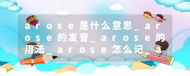 arose是什么意思_arose的发音_arose的用法_arose怎么记_arose翻译