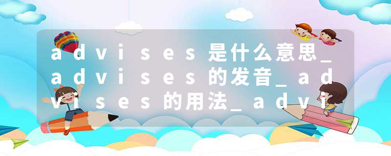 advises是什么意思_advises的发音_advises的用法_advises怎么记_advises翻译