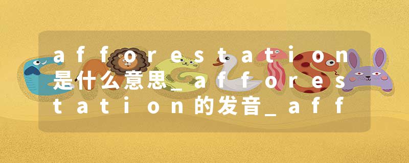afforestation是什么意思_afforestation的发音_afforestation的用法_afforestation怎么记_afforestation翻译