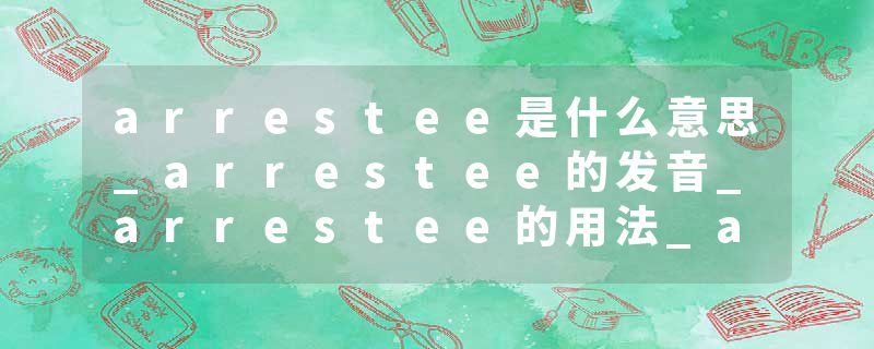 arrestee是什么意思_arrestee的发音_arrestee的用法_arrestee怎么记_arrestee翻译