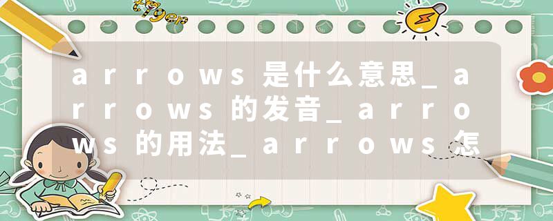 arrows是什么意思_arrows的发音_arrows的用法_arrows怎么记_arrows翻译