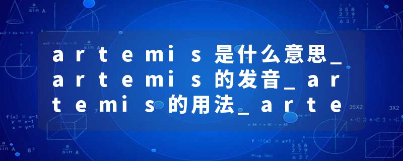 artemis是什么意思_artemis的发音_artemis的用法_artemis怎么记_artemis翻译